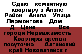 Сдаю 1-комнатную квартиру в Анапе › Район ­ Анапа › Улица ­ Лермонтова › Дом ­ 116Д › Цена ­ 1 500 - Все города Недвижимость » Квартиры аренда посуточно   . Алтайский край,Новоалтайск г.